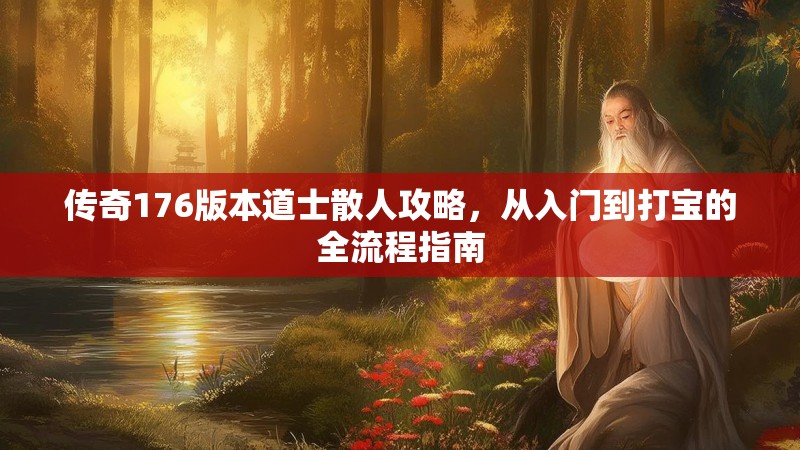 传奇176版本道士散人攻略，从入门到打宝的全流程指南