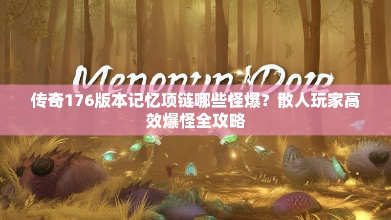 传奇176版本记忆项链哪些怪爆?散人玩家高效爆怪全攻略