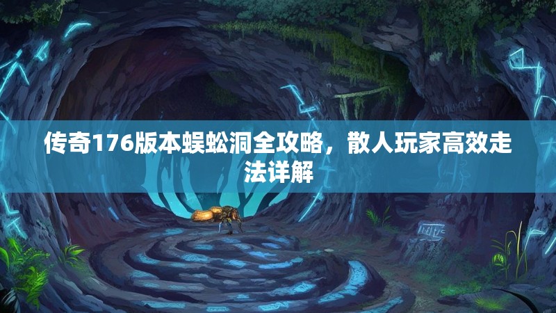 传奇176版本蜈蚣洞全攻略，散人玩家高效走法详解
