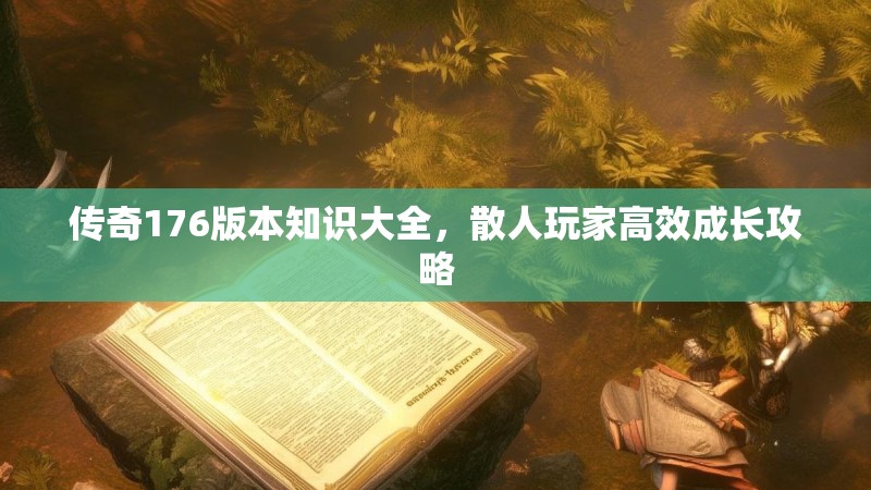 传奇176版本知识大全，散人玩家高效成长攻略