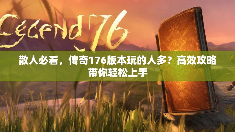 散人必看，传奇176版本玩的人多？高效攻略带你轻松上手