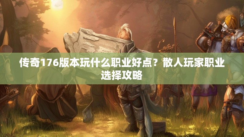 传奇176版本玩什么职业好点？散人玩家职业选择攻略