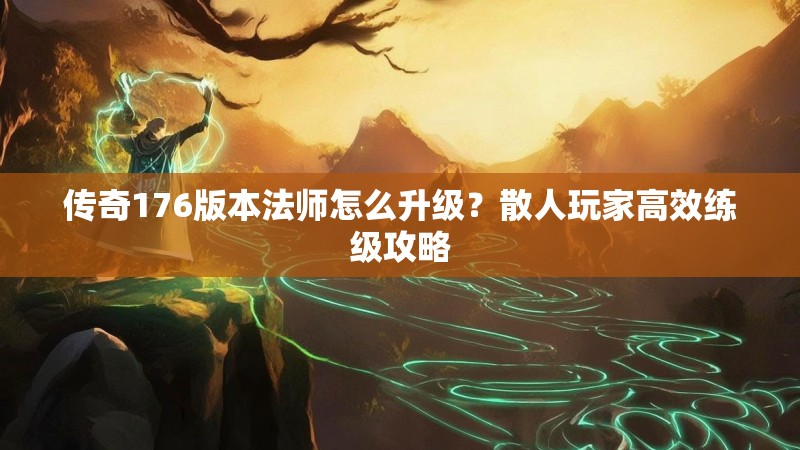 传奇176版本法师怎么升级？散人玩家高效练级攻略