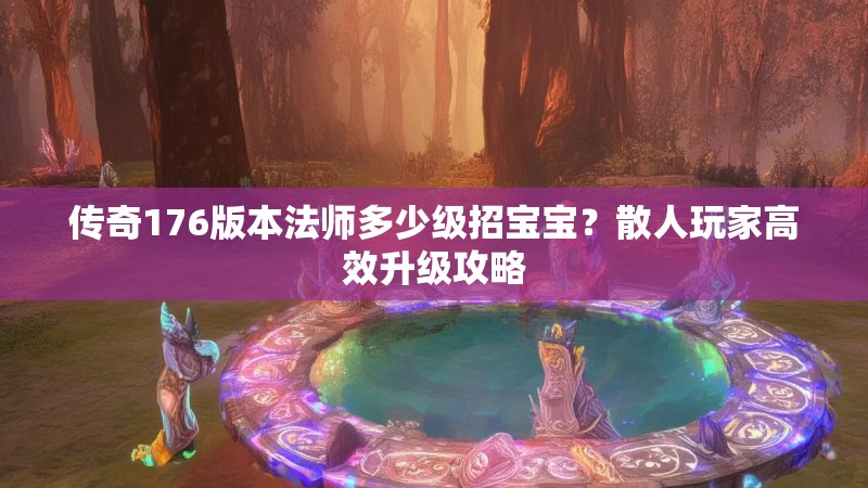 传奇176版本法师多少级招宝宝？散人玩家高效升级攻略