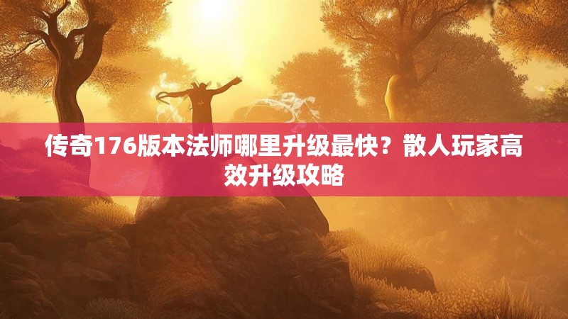 传奇176版本法师哪里升级最快?散人玩家高效升级攻略