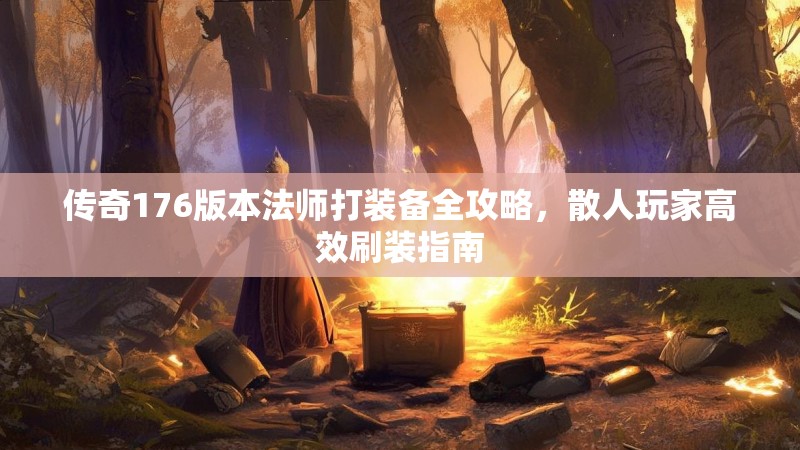 传奇176版本法师打装备全攻略,散人玩家高效刷装指南