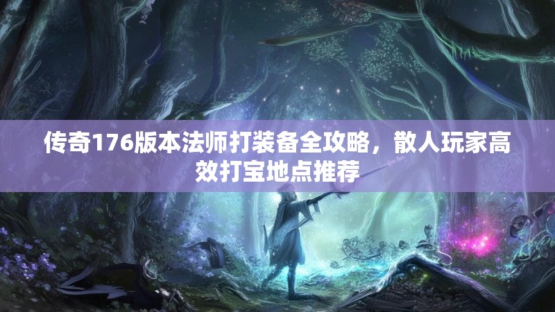 传奇176版本法师打装备全攻略，散人玩家高效打宝地点推荐
