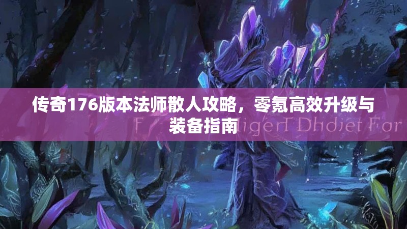传奇176版本法师散人攻略，零氪高效升级与装备指南