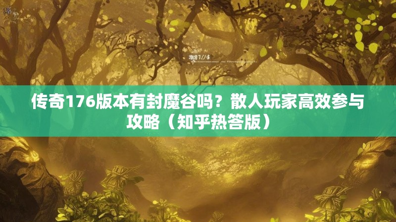 传奇176版本有封魔谷吗？散人玩家高效参与攻略（知乎热答版）
