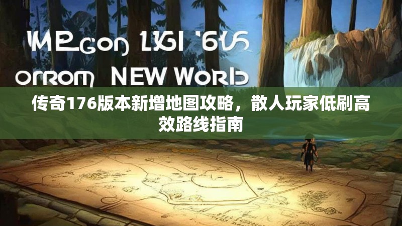 传奇176版本新增地图攻略,散人玩家低刷高效路线指南