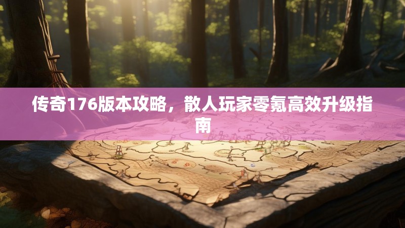 传奇176版本攻略,散人玩家零氪高效升级指南