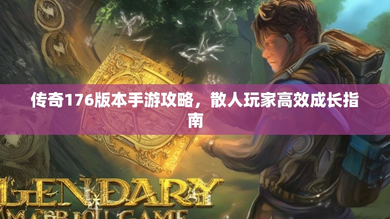 传奇176版本手游攻略，散人玩家高效成长指南