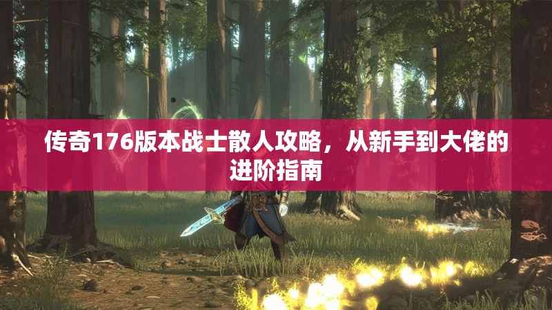 传奇176版本战士散人攻略，从新手到大佬的进阶指南