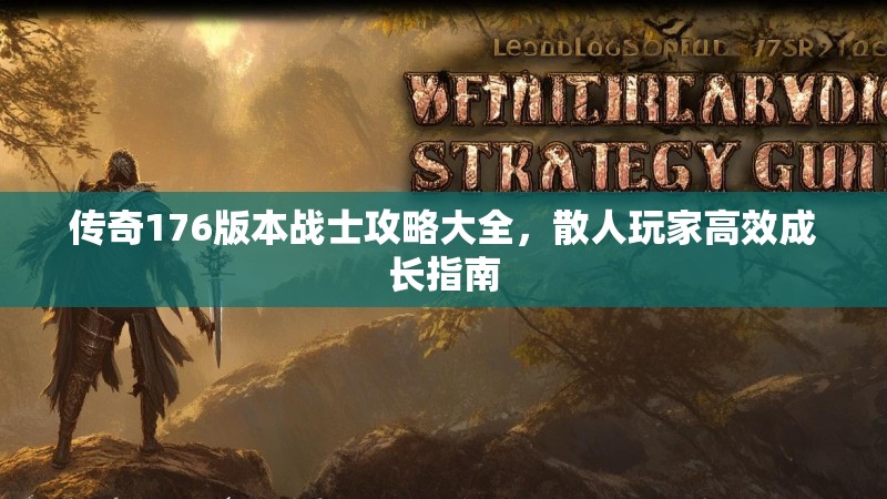 传奇176版本战士攻略大全，散人玩家高效成长指南