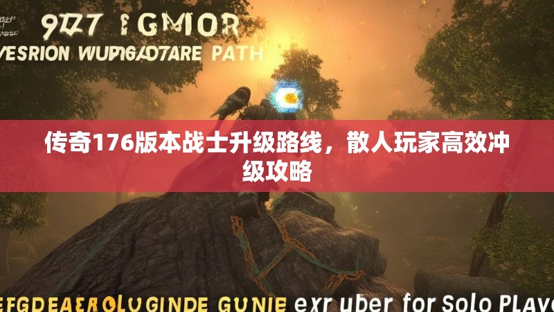 传奇176版本战士升级路线，散人玩家高效冲级攻略