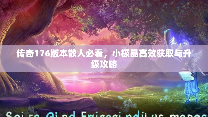 传奇176版本散人必看，小极品高效获取与升级攻略