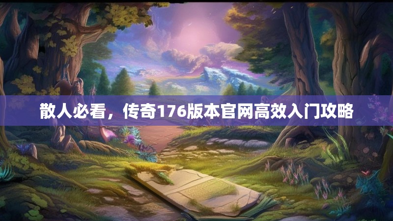 散人必看，传奇176版本官网高效入门攻略
