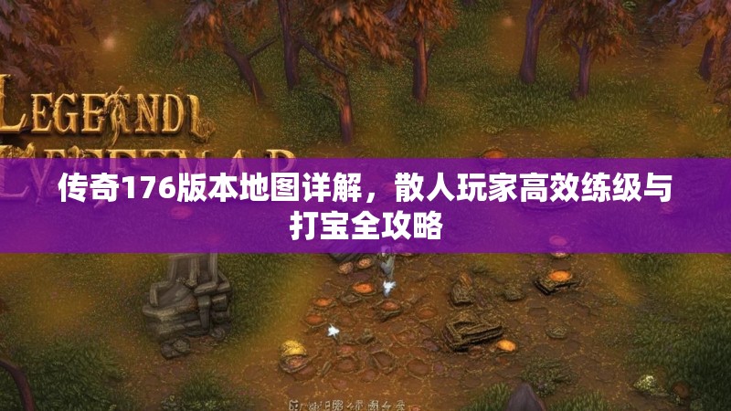 传奇176版本地图详解，散人玩家高效练级与打宝全攻略