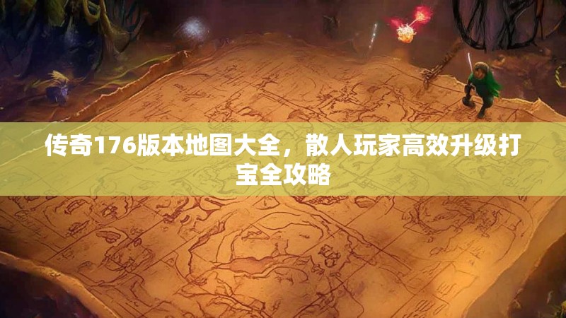 传奇176版本地图大全，散人玩家高效升级打宝全攻略