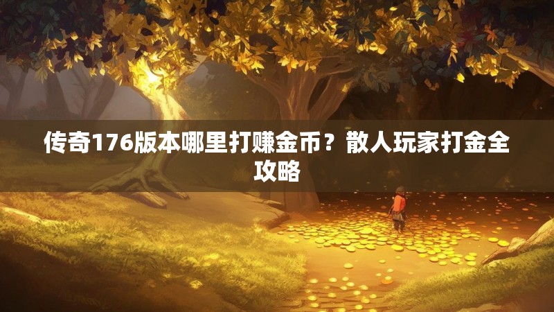 传奇176版本哪里打赚金币？散人玩家打金全攻略
