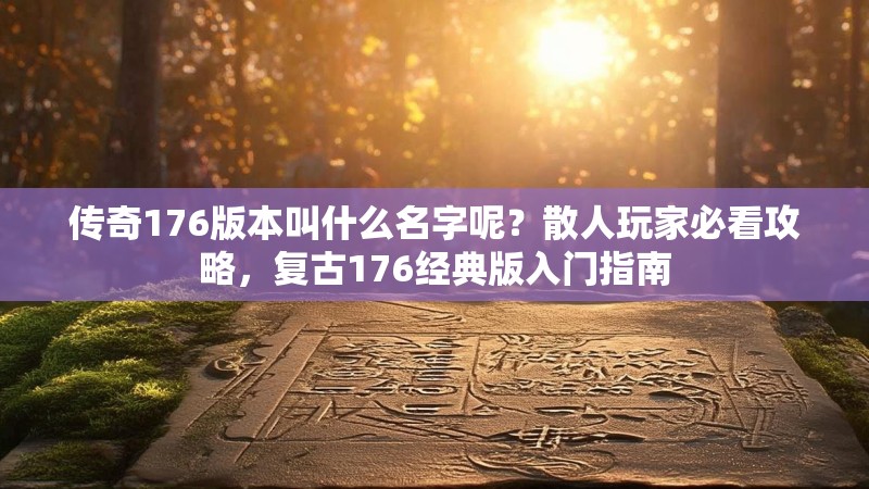 传奇176版本叫什么名字呢?散人玩家必看攻略,复古176经典版入门指南