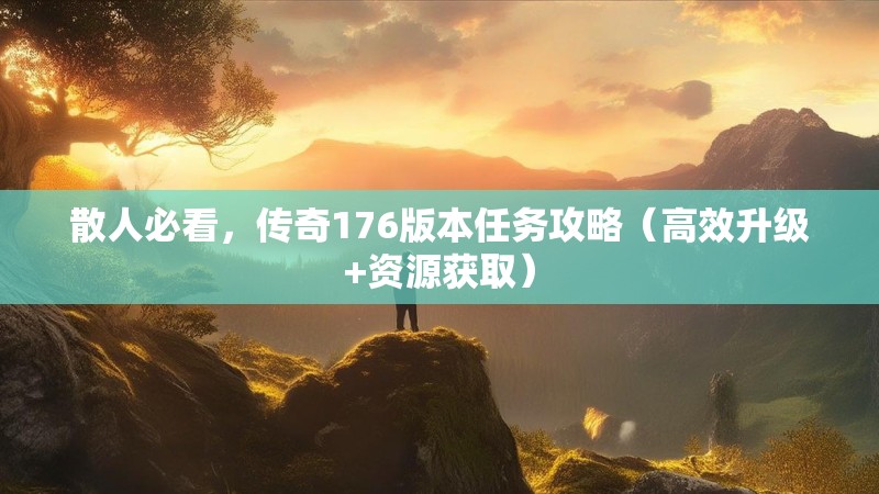 散人必看，传奇176版本任务攻略（高效升级+资源获取）