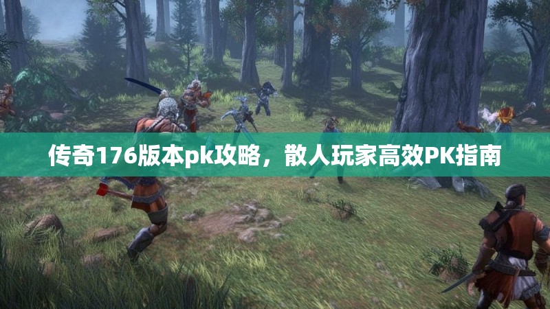传奇176版本pk攻略，散人玩家高效PK指南