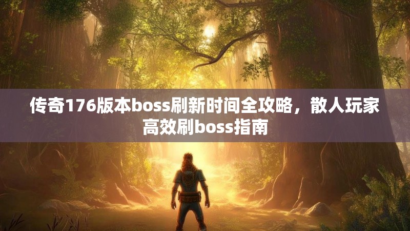 传奇176版本boss刷新时间全攻略,散人玩家高效刷boss指南