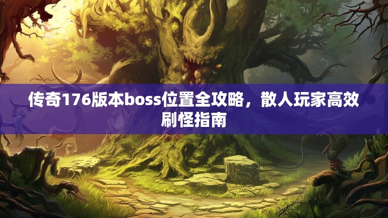 传奇176版本boss位置全攻略，散人玩家高效刷怪指南