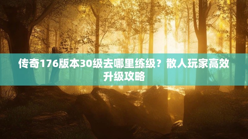 传奇176版本30级去哪里练级？散人玩家高效升级攻略