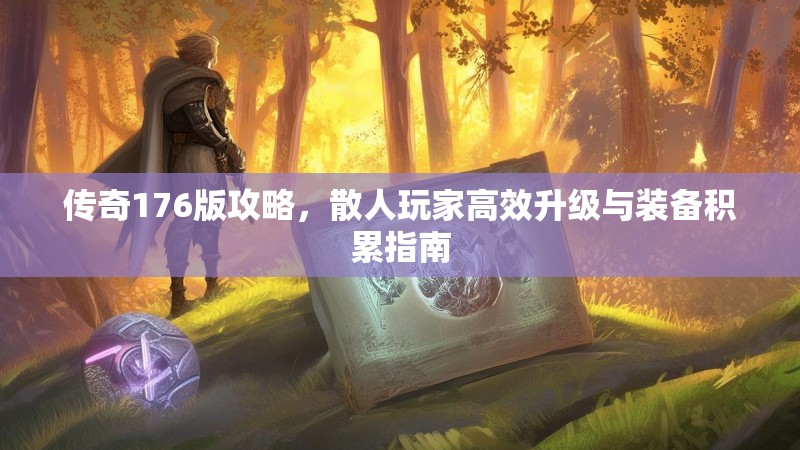 传奇176版攻略，散人玩家高效升级与装备积累指南