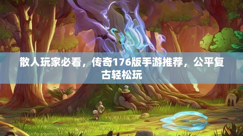 散人玩家必看，传奇176版手游推荐，公平复古轻松玩