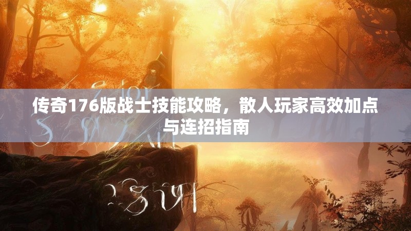 传奇176版战士技能攻略,散人玩家高效加点与连招指南