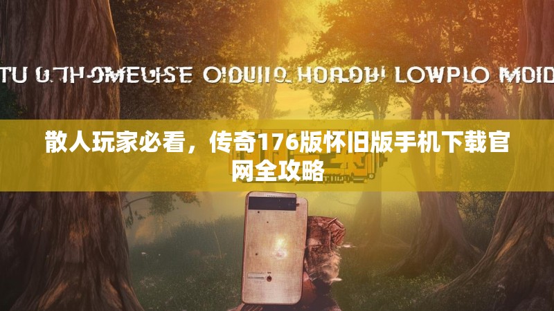 散人玩家必看,传奇176版怀旧版手机下载官网全攻略