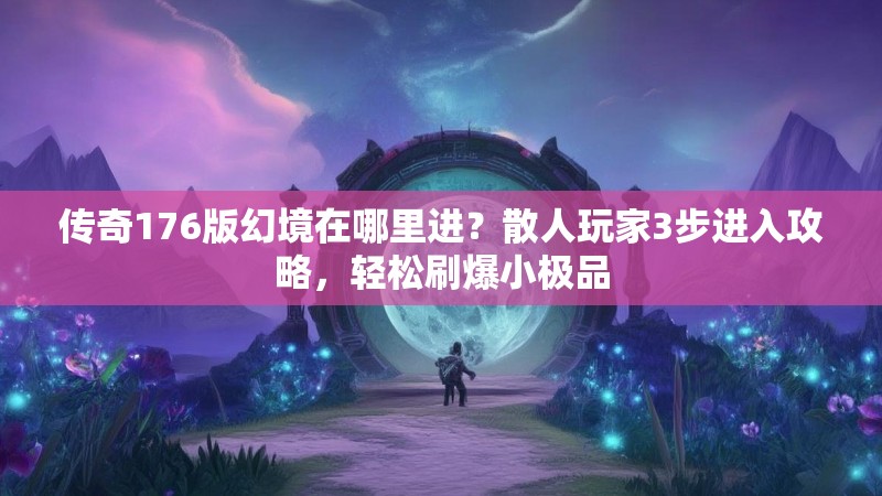 传奇176版幻境在哪里进？散人玩家3步进入攻略，轻松刷爆小极品