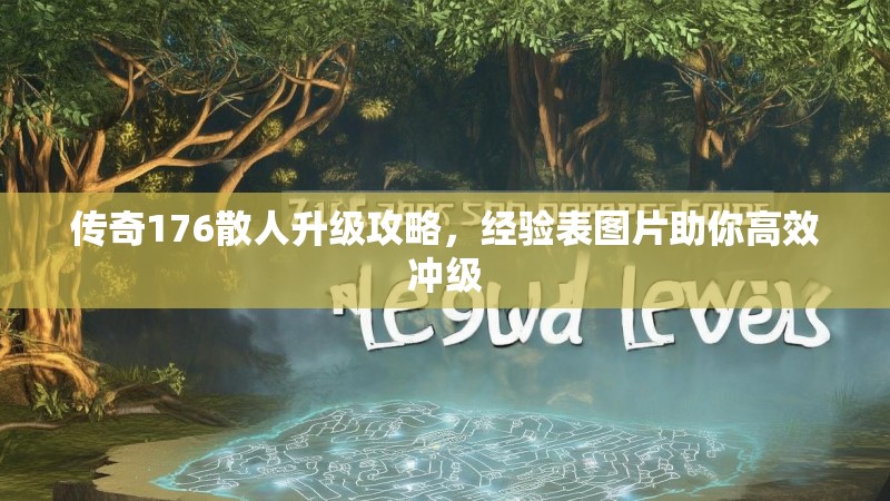 传奇176散人升级攻略，经验表图片助你高效冲级