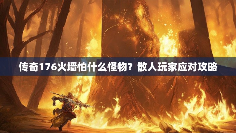 传奇176火墙怕什么怪物？散人玩家应对攻略