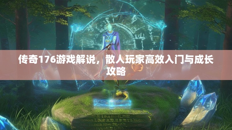 传奇176游戏解说，散人玩家高效入门与成长攻略