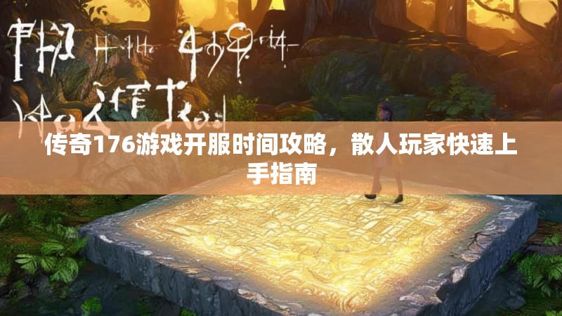 传奇176游戏开服时间攻略，散人玩家快速上手指南