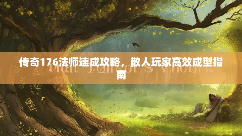 传奇176法师速成攻略,散人玩家高效成型指南