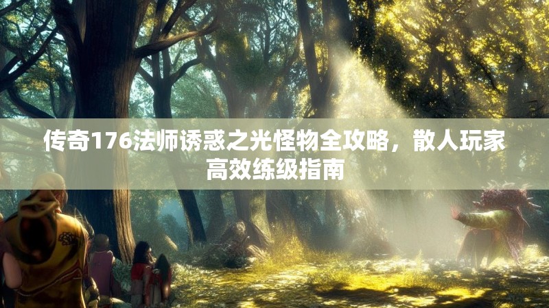 传奇176法师诱惑之光怪物全攻略,散人玩家高效练级指南