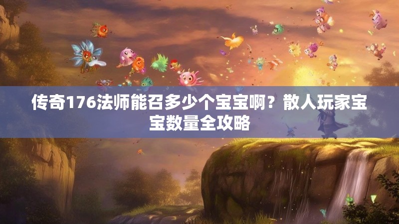 传奇176法师能召多少个宝宝啊？散人玩家宝宝数量全攻略