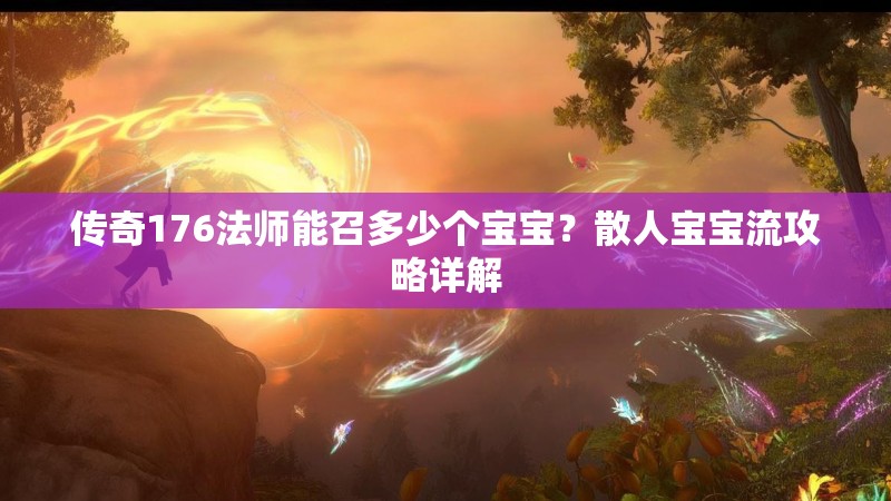传奇176法师能召多少个宝宝？散人宝宝流攻略详解