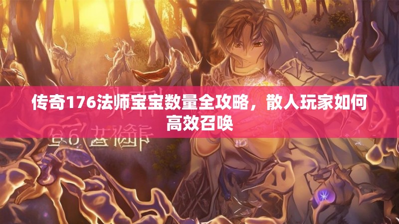 传奇176法师宝宝数量全攻略，散人玩家如何高效召唤
