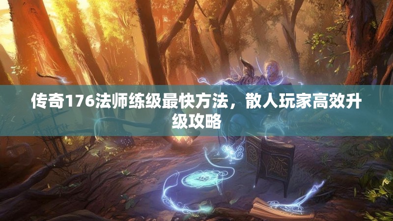 传奇176法师练级最快方法，散人玩家高效升级攻略