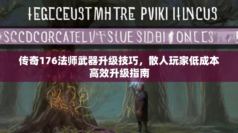 传奇176法师武器升级技巧，散人玩家低成本高效升级指南