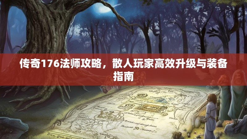 传奇176法师攻略,散人玩家高效升级与装备指南