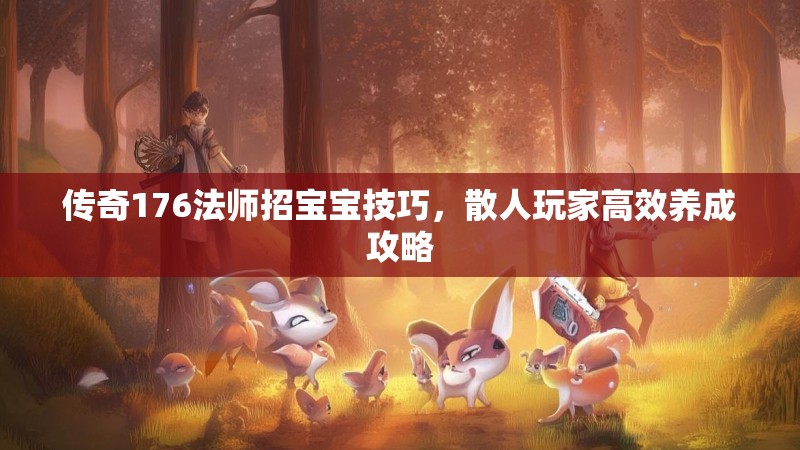 传奇176法师招宝宝技巧，散人玩家高效养成攻略