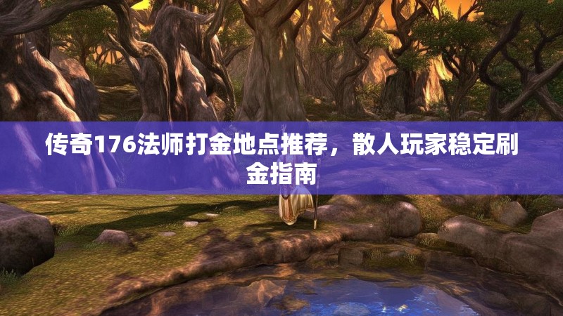 传奇176法师打金地点推荐，散人玩家稳定刷金指南