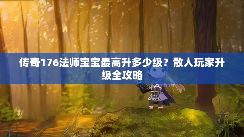 传奇176法师宝宝最高升多少级？散人玩家升级全攻略